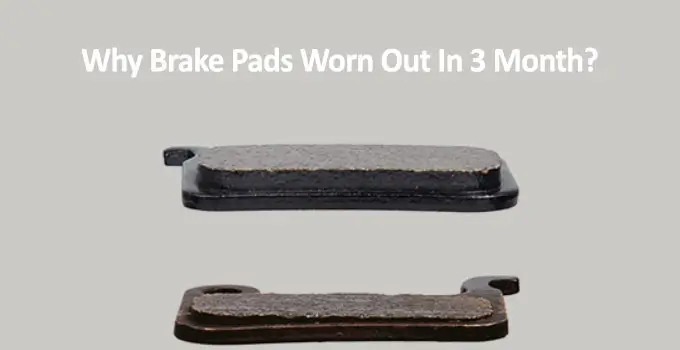 Why Brake Pads Worn Out In 3 Month