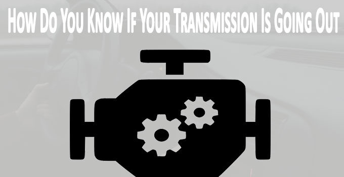 How Do You Know If Your Transmission Is Going Out