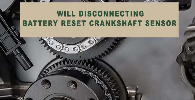 Will Disconnecting Battery Reset Crankshaft Sensor